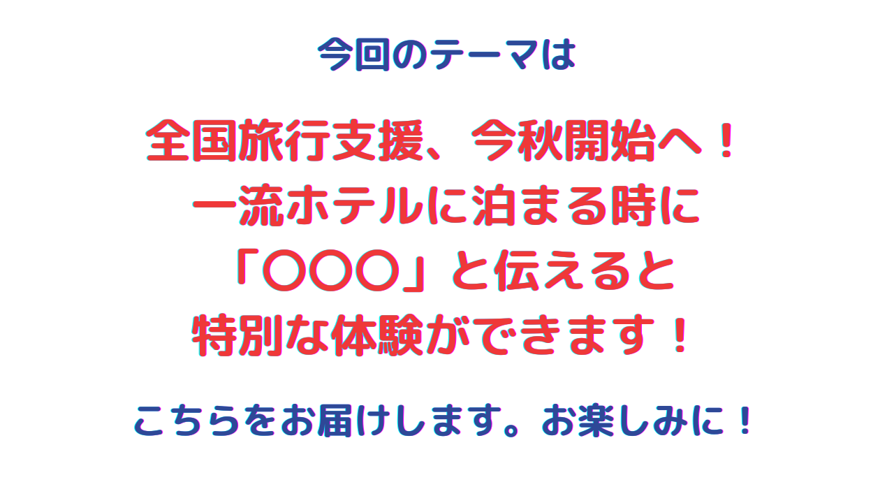 全国旅行支援、今秋開始へ！ 一流ホテルに泊まる時に 「〇〇〇」と伝えると 特別な体験ができます！