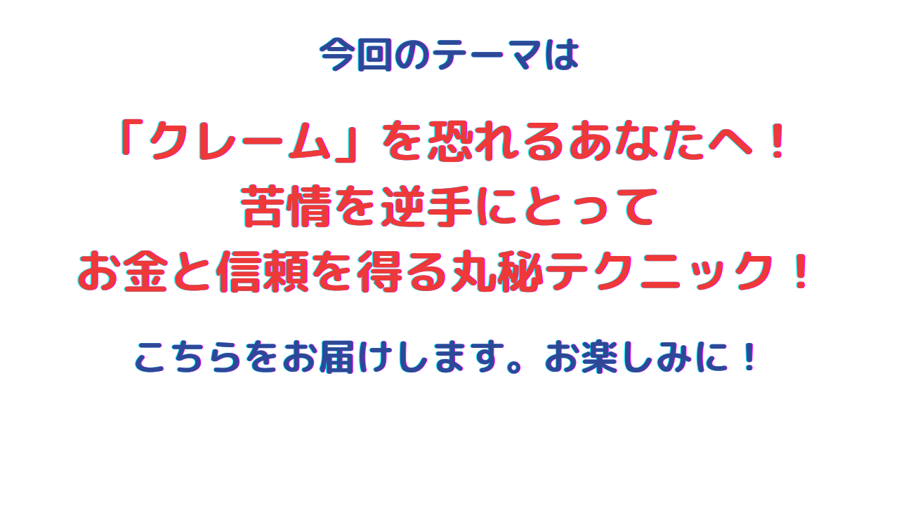 「クレーム」を恐れるあなたへ！苦情を逆手にとってお金と信頼を得る丸秘テクニック！