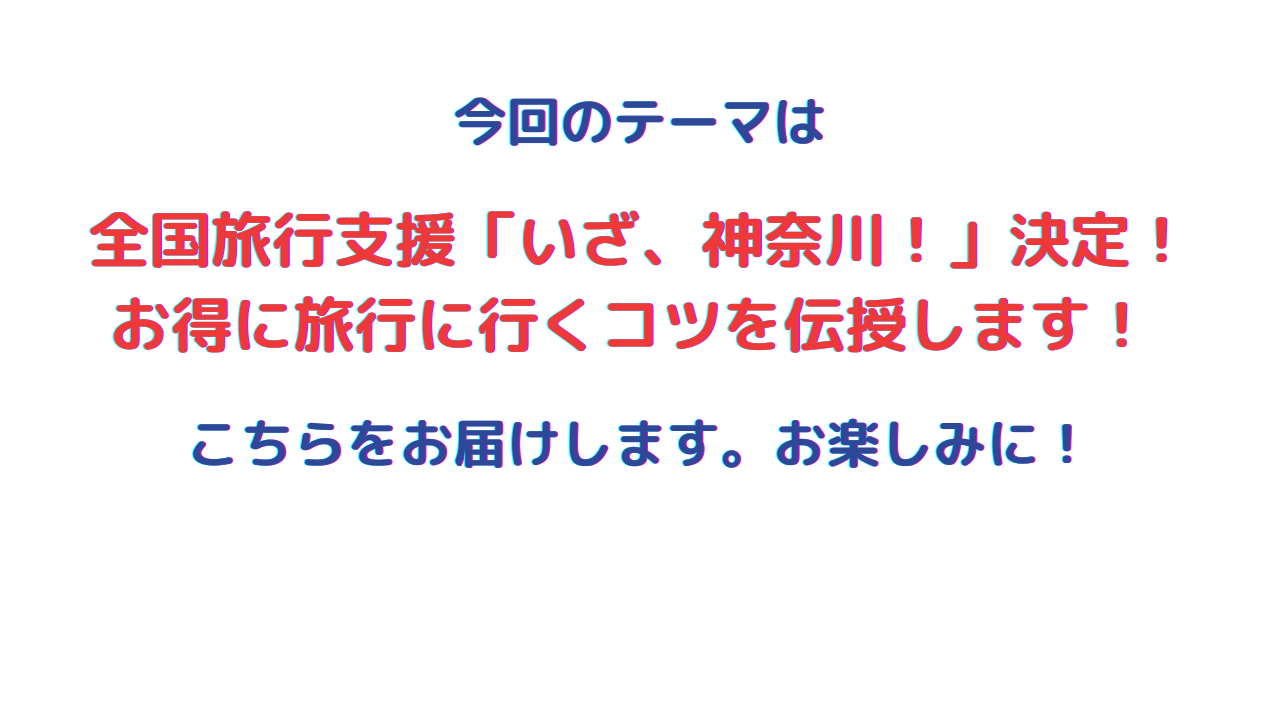 全国旅行支援「いざ、神奈川！」決定！ コロナで溜まった鬱憤を解消しながら お得に旅行に行くコツを伝授します！