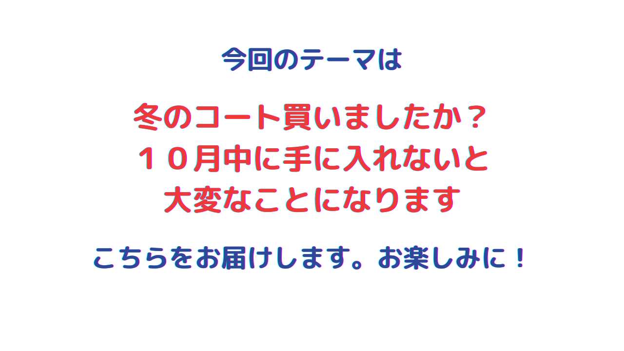 冬のコート買いましたか？  １０月中にやらないと  大変なことになります！