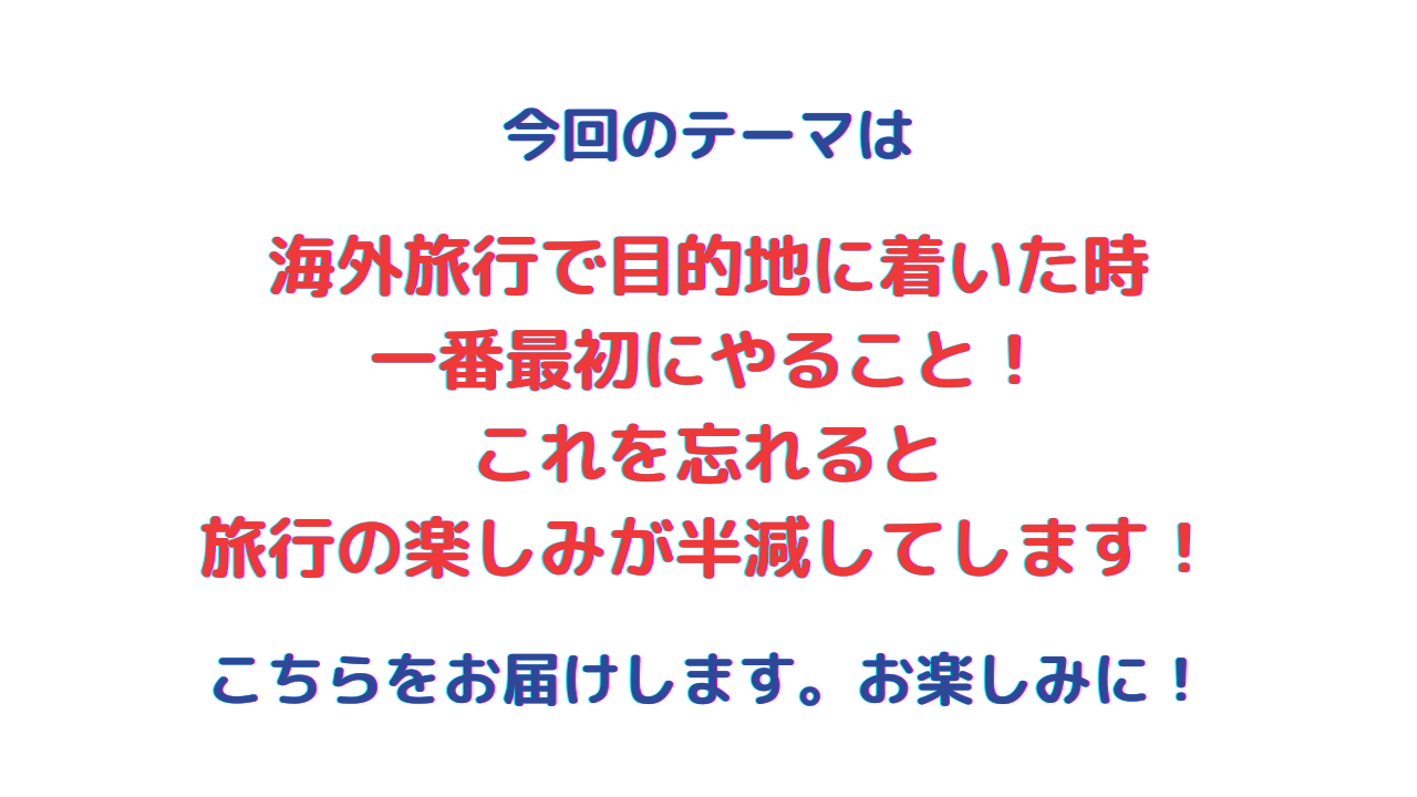 海外旅行で目的地に着いた時 一番最初にやること！ これを忘れると 旅行の楽しみが半減してします！