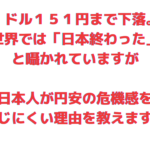 １ドル１５１円まで下落しましたが、 日本人が円安の危機感を 感じにくい理由を教えます！