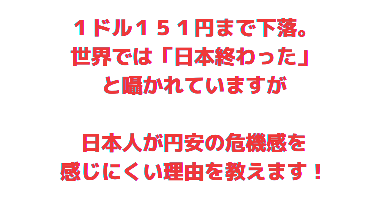 １ドル１５１円まで下落しましたが、 日本人が円安の危機感を 感じにくい理由を教えます！